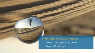 From Agents to Multi-Agents
• When multi-agents are better
• Typical Challenges
 