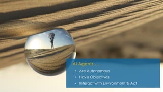 AI Agents …
• Are Autonomous
• Have Objectives
• Interact with Environment & Act
 