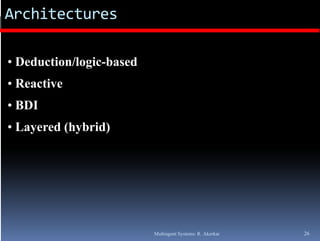 Architectures

• Deduction/logic-based
• Reactive
• BDI
• Layered (hybrid)




                          Multiagent Systems: R. Akerkar   26
 
