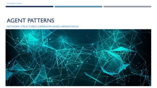 MULTIAGENT SYSTEMS
AGENT PATTERNS
NETWORK STRUCTURED, SUPERVISOR BASED, HIERARCHICAL
 