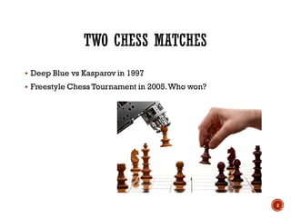  Deep Blue vs Kasparov in 1997
 Freestyle Chess Tournament in 2005.Who won?
2
 