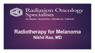 Radiotherapy for Melanoma
Nikhil Rao, MD
 
