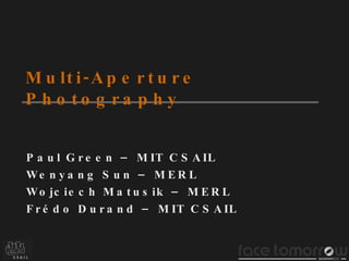 Multi-Aperture Photography Paul Green – MIT CSAIL Wenyang Sun – MERL Wojciech Matusik – MERL Frédo Durand – MIT CSAIL 
