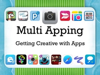 Multi Apping
Getting Creative with Apps

 