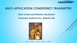 MULTI-APPLICATION CONSISTENCY TRANSMITTER
Dick Lamb and Markku Mustonen
Conmark Systems Inc, Atlanta GA
Define Measure Analyze Improve Control
 