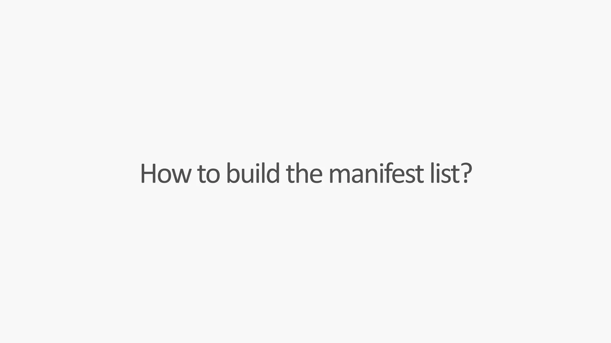 How	to	build	the	manifest	list?
 