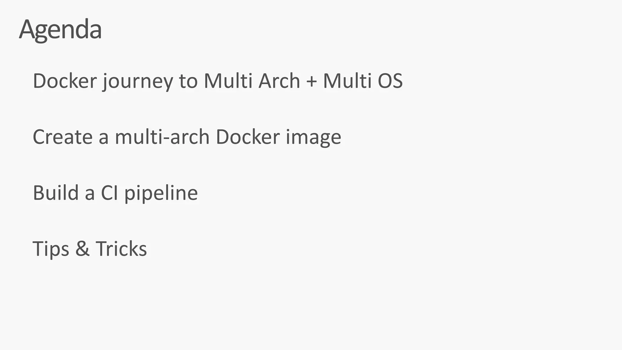 Docker	journey	to	Multi	Arch	+	Multi	OS	
Create	a	multi-arch	Docker	image	
Build	a	CI	pipeline	
Tips	&	Tricks
Agenda
 