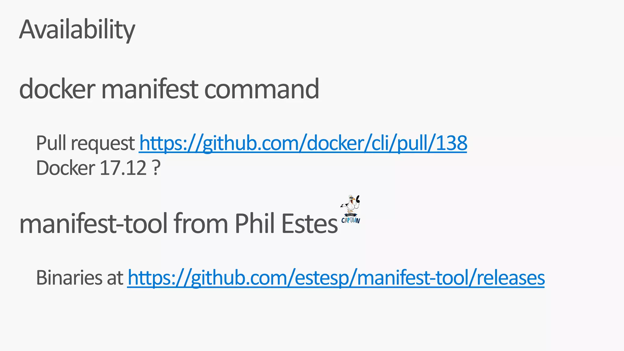 docker	manifest	command	
				Pull	request	https://github.com/docker/cli/pull/138	
				Docker	17.12	?	
manifest-tool	from	Phil	Estes	
				Binaries	at	https://github.com/estesp/manifest-tool/releases	
Availability
 