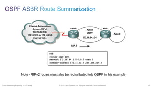 43© 2013 Cisco Systems, Inc. All rights reserved. Cisco confidential.Cisco Networking Academy, U.S./Canada
Note - RIPv2 routes must also be redistributed into OSPF in this example
 