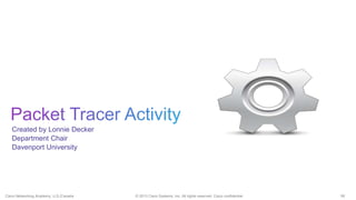 56© 2013 Cisco Systems, Inc. All rights reserved. Cisco confidential.Cisco Networking Academy, U.S./Canada
Created by Lonnie Decker
Department Chair
Davenport University
 