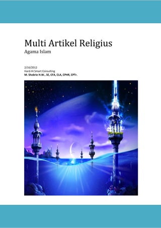Multi Artikel Religius 
Agama Islam 
2/16/2012 
Hard-Hi Smart Consulting 
M. Shobrie H.W., SE, CFA, CLA, CPHR, CPTr. 
 