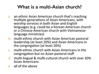 Characteristics of Multi-Asian Churches!
•  Leadership	
•  Crea2vity	
•  Celebratory	worship	
•  Aesthe2c	Quality	
•  Soci...