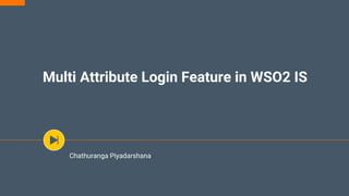 Multi Attribute Login Feature in WSO2 IS
Chathuranga Piyadarshana
 