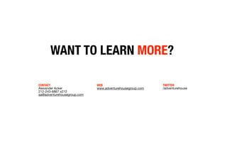 WANT TO LEARN MORE?

CONTACT                      WEB                           TWITTER
Alexander Acker              www.adventurehousegroup.com   /adventurehouse
212-243-6867 x212
aa@adventurehousegroup.com
 