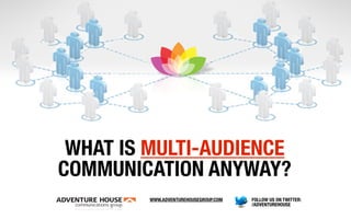 WHAT IS MULTI-AUDIENCE
COMMUNICATION ANYWAY?
         WWW.ADVENTUREHOUSEGROUP.COM   FOLLOW US ON TWITTER:
                                       /ADVENTUREHOUSE
 