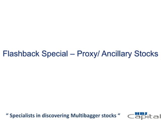 Flashback Special – Proxy/ Ancillary Stocks
“ Specialists in discovering Multibagger stocks “
 