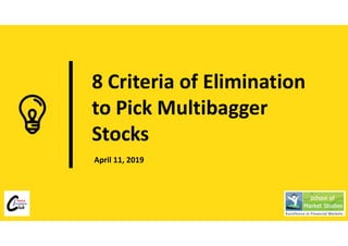 8 Criteria of Elimination
to Pick Multibagger
Stocks
April 11, 2019
 