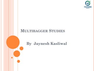 MULTIBAGGER STUDIES
By Jaynesh Kasliwal
 