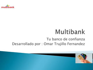 Tu banco de confianza 
Desarrollado por : Omar Trujillo Fernandez 
 