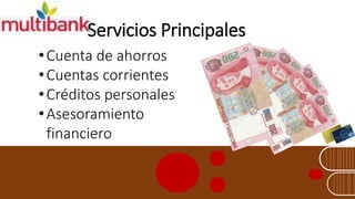 Servicios Principales
•Cuenta de ahorros
•Cuentas corrientes
• Créditos personales
• Asesoramiento
financiero