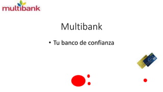 Multibank 
• Tu banco de confianza 
 