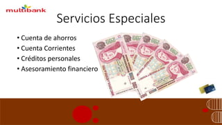 Servicios Especiales
• Cuenta de ahorros
• Cuenta Corrientes
• Créditos personales
• Asesoramiento financiero