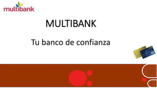 MULTIBANK 
Tu banco de confianza 
 