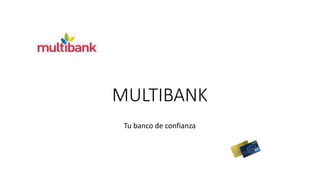 MULTIBANK 
Tu banco de confianza 
 