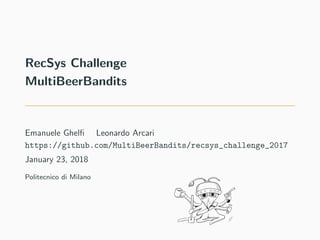 RecSys Challenge
MultiBeerBandits
Emanuele Ghelﬁ Leonardo Arcari
https://github.com/MultiBeerBandits/recsys_challenge_2017...
