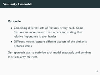 Similarity Ensemble
Rationale:
• Combining diﬀerent sets of features is very hard. Some
features are more present than oth...