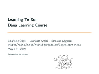 Learning To Run
Deep Learning Course
Emanuele Ghelfi Leonardo Arcari Emiliano Gagliardi
https://github.com/MultiBeerBandits/learning-to-run
March 31, 2019
Politecnico di Milano
 