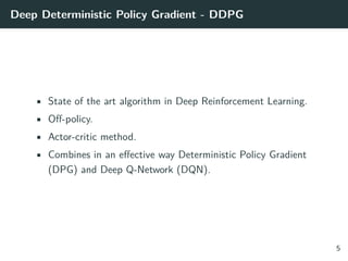 Deep Deterministic Policy Gradient - DDPG
• State of the art algorithm in Deep Reinforcement Learning.
• Off-policy.
• Act...