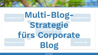 Digital kommunizieren - Menschen erreichen
@sozialpr
Corporate Blog
medium.com LinkedIn Pulse
Facebook Notiz Canvas Ad
Multi-Blog-
Strategie
fürs Corporate
Blog
 
