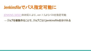 Jenkinsfileでパス指定可能に
JENKINS-34561の対応により、ver.1.5よりパスを指定可能
→ ジョブを複数作ることで、ジョブごとにJenkinsfileを分けれる
 