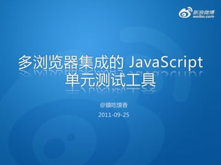 多浏览器集成的 JavaScript
   单元测试工具
       @貘吃馍香
       2011-09-25
 