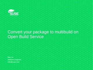 Convert your package to multibuild on
Open Build Service
Max Lin
Software Engineer
mlin@suse.com
 