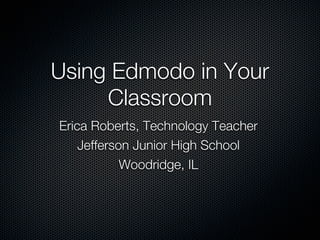Using Edmodo in Your
     Classroom
Erica Roberts, Technology Teacher
    Jefferson Junior High School
            Woodridge, IL
 