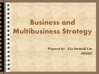 Business and
Multibusiness Strategy
Prepared by: Eka Darmadi Lim
3094802
 