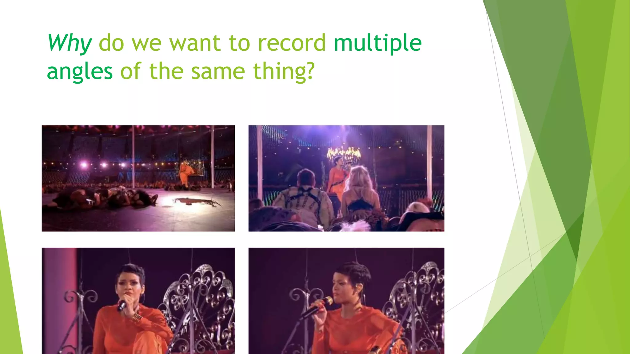 Why do we want to record multiple
angles of the same thing?
 