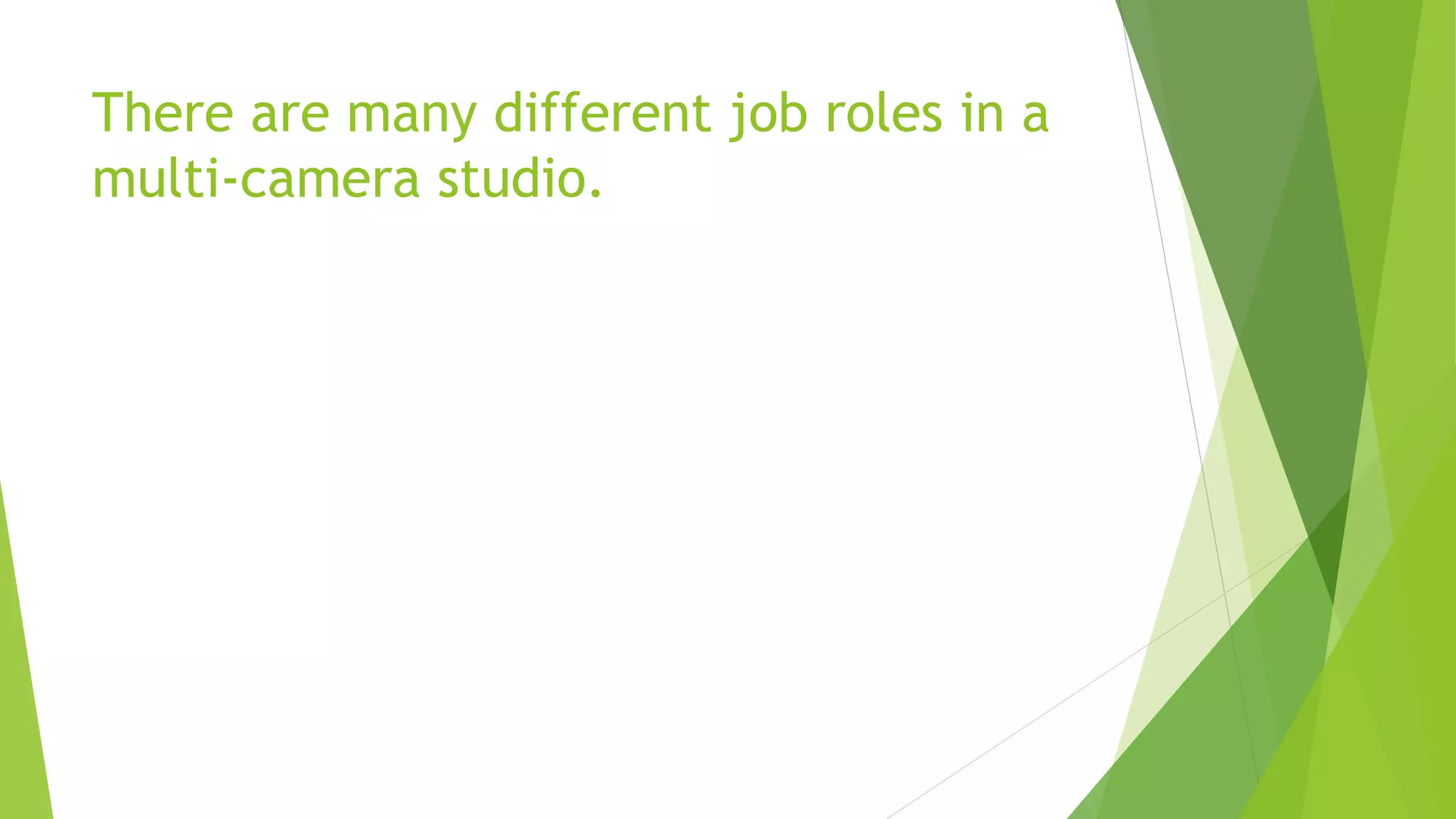 There are many different job roles in a
multi-camera studio.
 