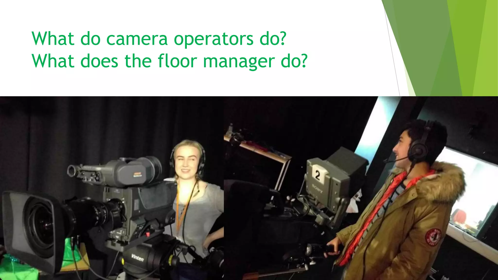 What do camera operators do?
What does the floor manager do?
 
