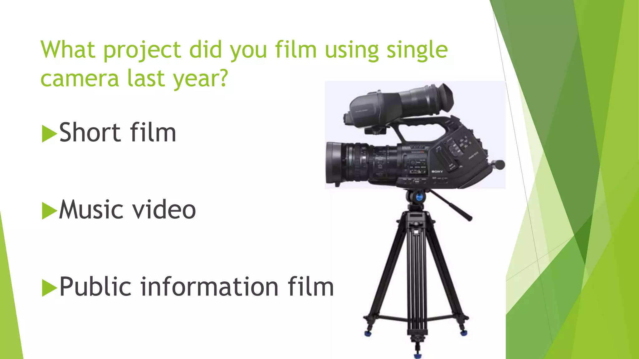 What project did you film using single
camera last year?
Short film
Music video
Public information film
 
