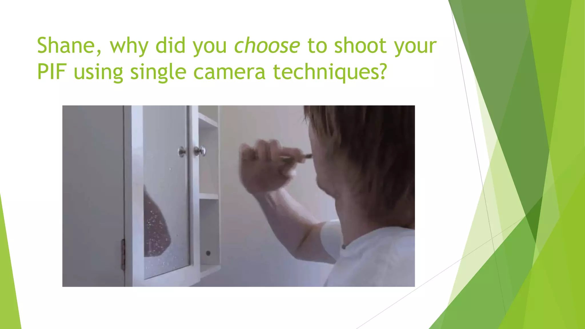 Shane, why did you choose to shoot your
PIF using single camera techniques?
 
