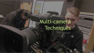 Multi-camera
Techniques
An introduction.
 