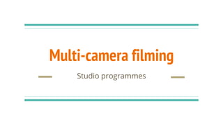 Multi-camera filming
Studio programmes
 