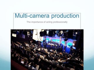 Multi-camera production
The importance of acting professionally
 
