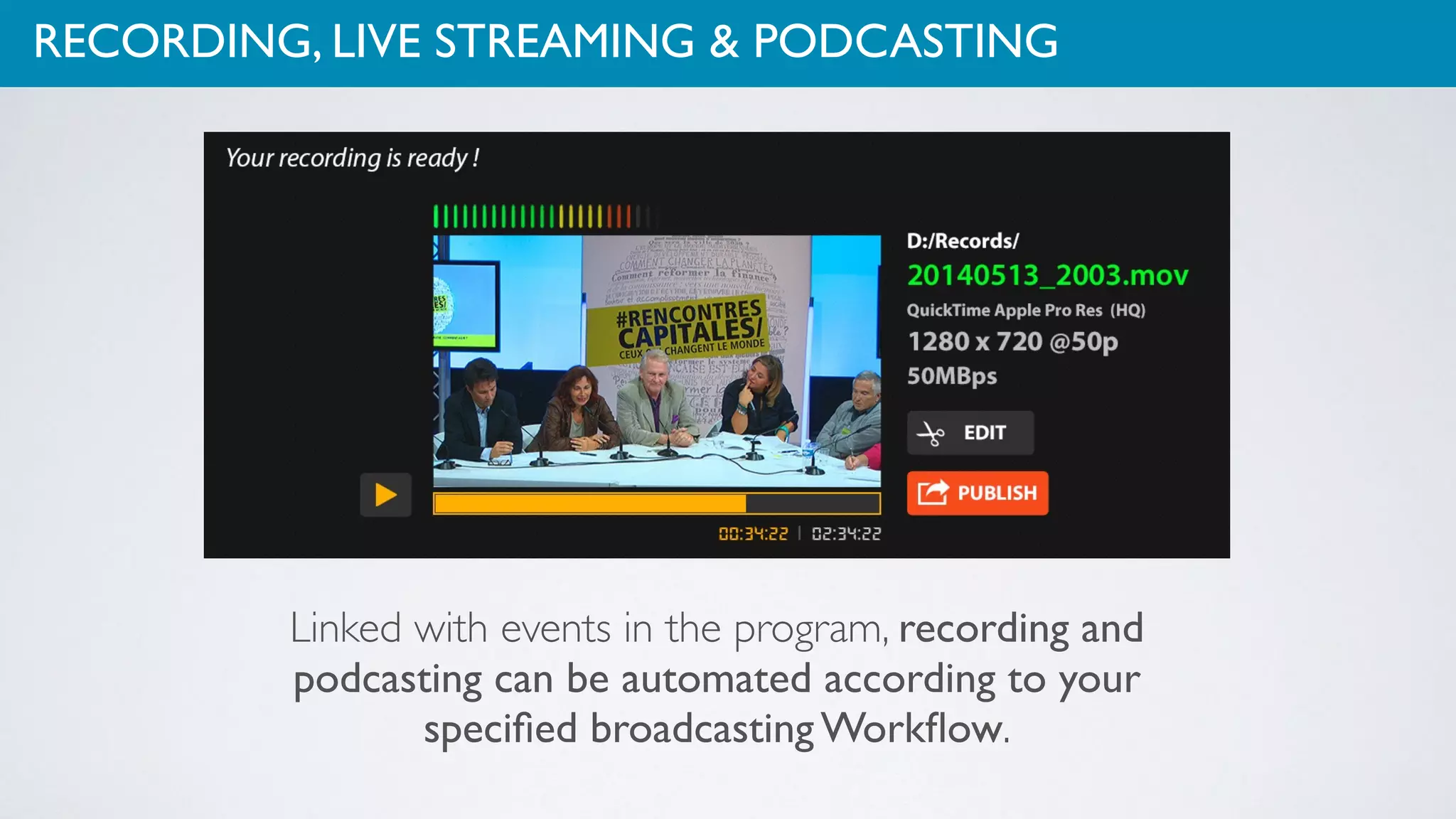 RECORDING, LIVE STREAMING & PODCASTING
Linked with events in the program, recording and
podcasting can be automated according to your
speciﬁed broadcasting Workﬂow.
 