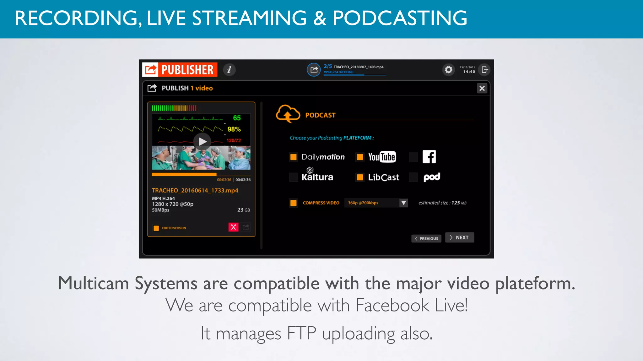 RECORDING, LIVE STREAMING & PODCASTING
Multicam Systems are compatible with the major video plateform.  
We are compatible with Facebook Live!
It manages FTP uploading also.
 