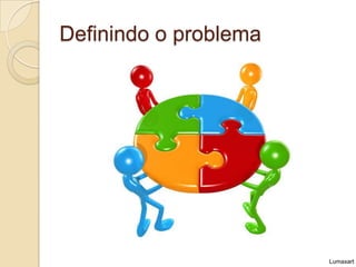 Definindo o problema




                       Lumaxart
 
