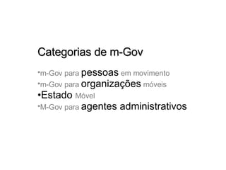 Categorias de m-Gov m-Gov para  pessoas  em movimento  m-Gov para  organizações  móveis Estado   Móvel  M-Gov para  agentes administrativos 